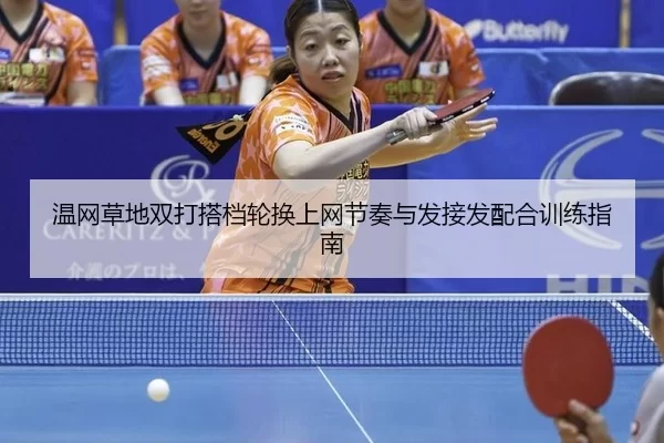 温网草地双打搭档轮换上网节奏与发接发配合训练指南